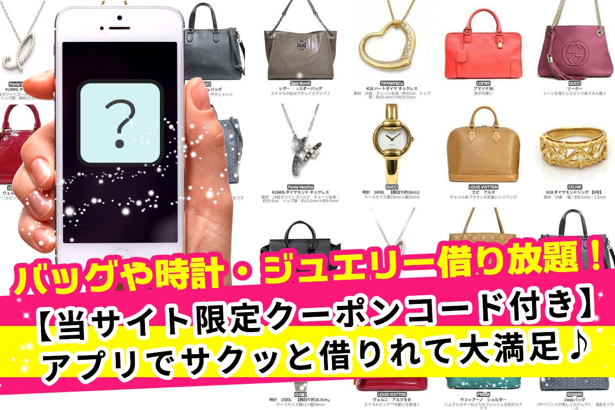 【限定割引クーポン付き】1日たった110円でブランドバッグやジュエリー・時計が借り放題のアプリ！
